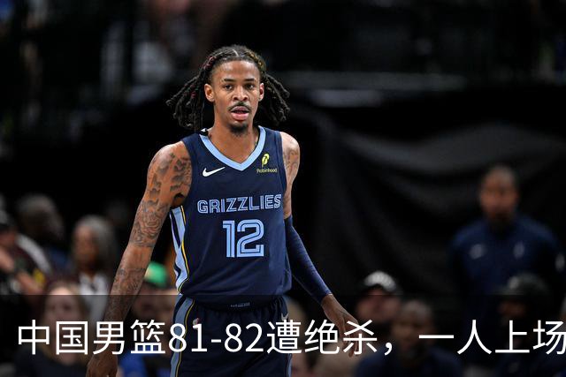 中国男篮81-82遭绝杀，一人上场21分钟正负值-18全场最差，离开吧